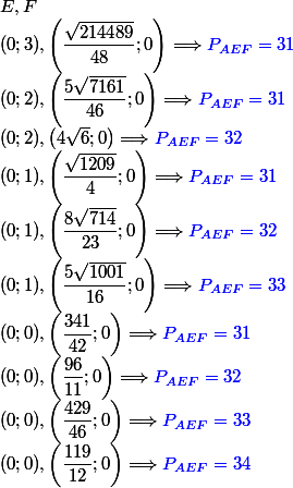 E,F
 \\ (0;3),\left(\dfrac{\sqrt{214489}}{48};0\right)\Longrightarrow \textcolor{blue}{P_{AEF}=31}
 \\ (0;2),\left(\dfrac{5\sqrt{7161}}{46};0\right)\Longrightarrow \textcolor{blue}{P_{AEF}=31}
 \\ (0;2),\left(4\sqrt{6};0\right)\Longrightarrow \textcolor{blue}{P_{AEF}=32}
 \\ (0;1),\left(\dfrac{\sqrt{1209}}{4};0\right)\Longrightarrow \textcolor{blue}{P_{AEF}=31}
 \\ (0;1),\left(\dfrac{8\sqrt{714}}{23};0\right)\Longrightarrow \textcolor{blue}{P_{AEF}=32}
 \\ (0;1),\left(\dfrac{5\sqrt{1001}}{16};0\right)\Longrightarrow \textcolor{blue}{P_{AEF}=33}
 \\ (0;0),\left(\dfrac{341}{42};0\right)\Longrightarrow \textcolor{blue}{P_{AEF}=31}
 \\ (0;0),\left(\dfrac{96}{11};0\right)\Longrightarrow \textcolor{blue}{P_{AEF}=32}
 \\ (0;0),\left(\dfrac{429}{46};0\right)\Longrightarrow \textcolor{blue}{P_{AEF}=33}
 \\ (0;0),\left(\dfrac{119}{12};0\right)\Longrightarrow \textcolor{blue}{P_{AEF}=34}